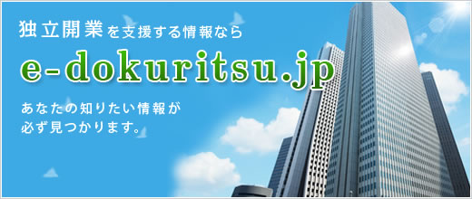 独立支援・独立開業に必要な情報が必ず見つかります！独立起業支援ならe-dokuritsu.jp